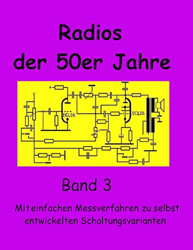 Radios der 50er Jahre Band 3: Mit einfachen Messverfahren zu selbst entwickelten Schaltungsvarianten