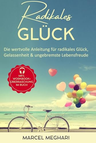 Radikales Glück: Die wertvolle Anleitung für radikales Glück, Gelassenheit & ungebremste Lebensfreude (Lebenshilfe, die funktioniert...)