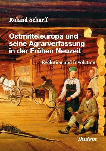 Ostmitteleuropa und seine Agrarverfassung in der Frühen Neuzeit: Evolution und Involution