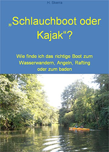 Schlauchboot oder Kajak?: Wie finde ich das richtige Boot zum Wasserwandern, Angeln, Rafting oder zum baden