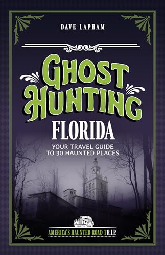 Ghost Hunting Florida: Your Travel Guide to 30 Haunted Places (America's Haunted Road Trip)