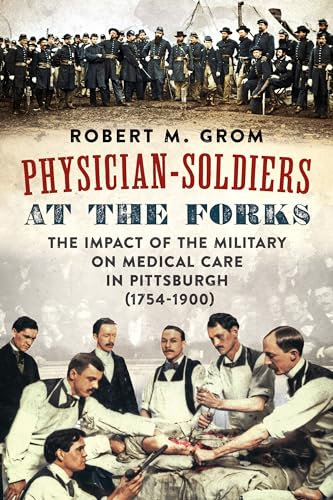 Physician-Soldiers at the Forks: The Impact of the Military on Medical Care in Pittsburgh (1754 - 1900)