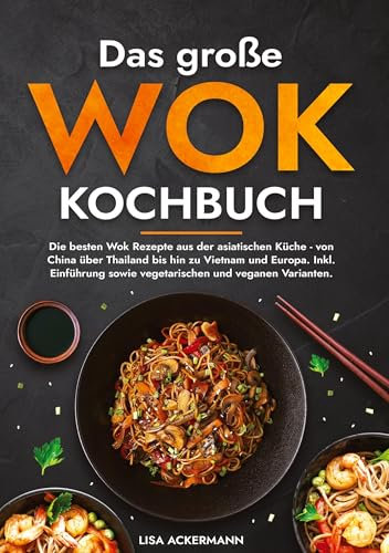 Das große Wok Kochbuch: Die besten Wok Rezepte aus der asiatischen Küche - von China über Thailand bis hin zu Vietnam und Europa. Inkl. Einführung sowie vegetarischen und veganen Varianten.