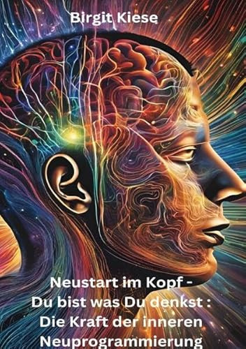 Neustart im Kopf - Du bist was Du denkst: Die Kraft der inneren Neuprogrammierung: Wie Du Deine Gedanken neu programmierst, um ein erfülltes und erfolgreiches Leben zu fühen