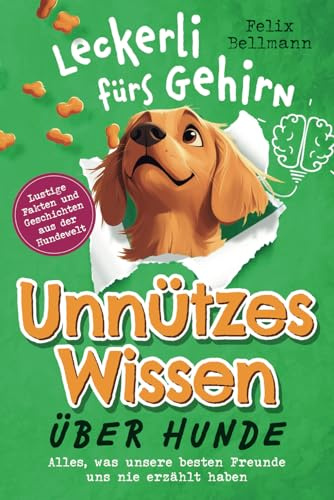 Unnützes Wissen über Hunde - Ein Leckerli fürs Gehirn - Alles, was unsere besten Freunde uns nie erzählt haben