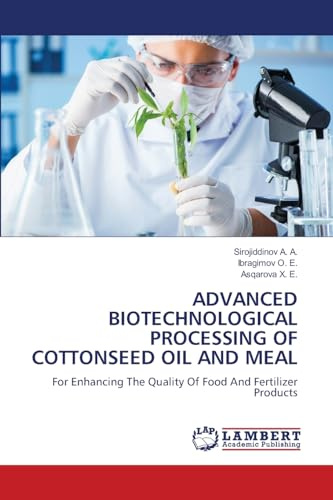 ADVANCED BIOTECHNOLOGICAL PROCESSING OF COTTONSEED OIL AND MEAL: For Enhancing The Quality Of Food And Fertilizer Products