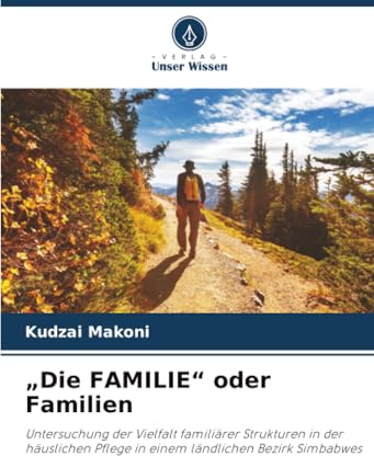 „Die FAMILIE“ oder Familien: Untersuchung der Vielfalt familiärer Strukturen in der häuslichen Pflege in einem ländlichen Bezirk Simbabwes