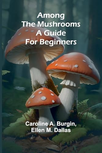 Among the Mushrooms: A Guide For Beginners