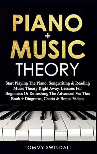 Piano + Music Theory: Start Playing The Piano, Songwriting & Reading Music Theory Right Away. Lessons For Beginners Or Refreshing The Advanced Via This Book + Diagrams, Charts & Bonus Videos