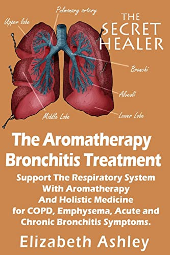 The Aromatherapy Bronchitis Treatment: Support the Respiratory System with Essential Oils and Holistic Medicine for COPD, Emphysema, Acute and Chronic ... (The Secret Healer Oils Manuals, Band 6)