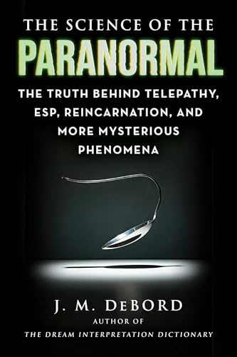 The Science of the Paranormal: The Truth Behind Telepathy, ESP, Reincarnation, and More Mysterious Phenomena