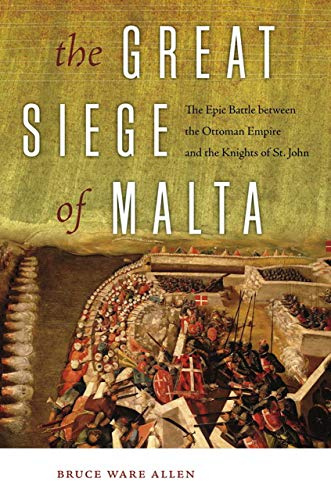 The Great Siege of Malta: The Epic Battle between the Ottoman Empire and the Knights of St. John