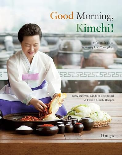 Good Morning, Kimchi: 40 Different Kinds of Traditional & Fusion Kimchi Recipes