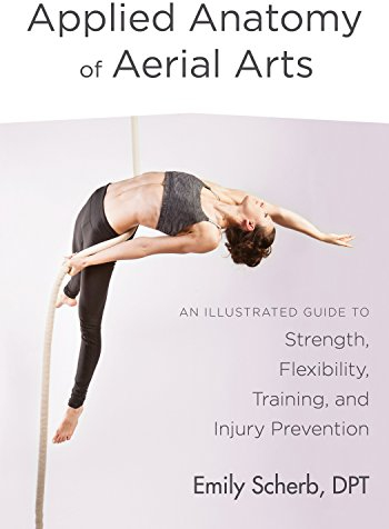 Applied Anatomy of Aerial Arts: An Illustrated Guide to Strength, Flexibility, Training, and Injury Prevention