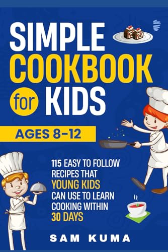 Simple Cookbook for Kids Ages 8-12: 115 Easy to Follow Recipes that Young Kids Can Use to Learn Cooking within 30 Days (2026 Gifts for Boys And Girls)
