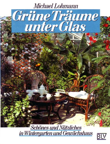 Grüne Träume unter Glas. Schönes und Nützliches in Wintergarten und Gewächshaus