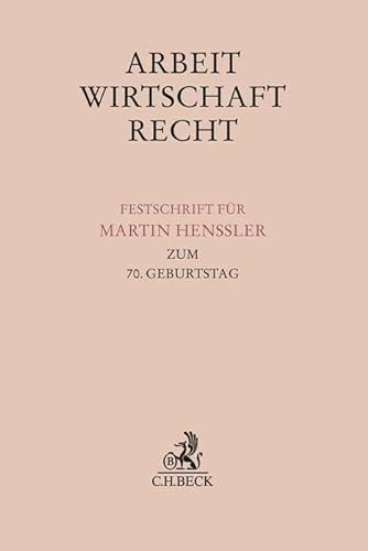 Arbeit, Wirtschaft, Recht: Festschrift für Martin Henssler zum 70. Geburtstag (Festschriften, Festgaben, Gedächtnisschriften)