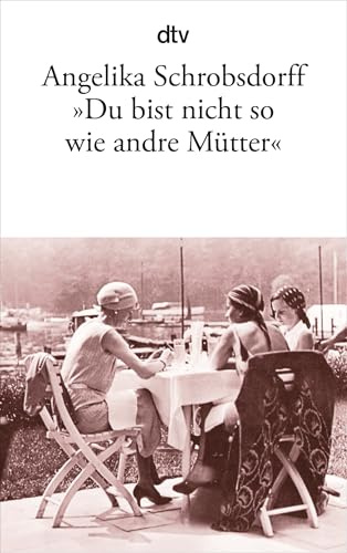 Du bist nicht so wie andre Mütter: Die Geschichte einer leidenschaftlichen Frau