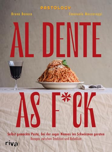 Al Dente As F*ck: Selbst gemachte Pasta, bei der sogar Nonnas ins Schwärmen geraten. Rezepte zwischen Tradition und Rebellion | Pasta selber machen von Hand und mit Nudelmaschine