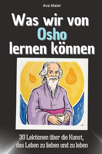 Was wir von Osho lernen können - Das perfekte Geschenk für Weihnachten und Geburtstag für Männer, Frauen und Teenager: 30 Lektionen über die Kunst, das Leben zu lieben und zu leben