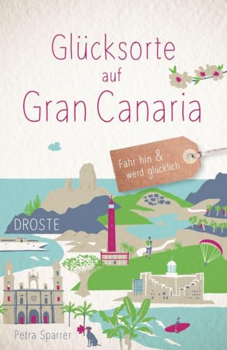 Glücksorte auf Gran Canaria: Fahr hin & werd glücklich - mit 80 ausgewählten Highlights und Geheimtipps für besondere Entdeckungen, Ausflüge und Kurztrips