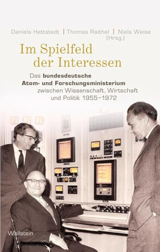 Im Spielfeld der Interessen: Das bundesdeutsche Atom- und Forschungsministerium zwischen Wissenschaft, Wirtschaft und Politik 1955-1972