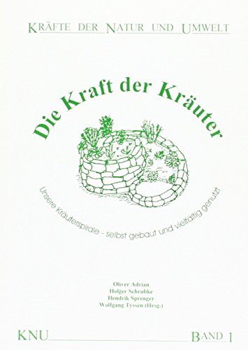 Die Kraft der Kräuter: Unsere Kräuterspirale - selbst gebaut und vielfältig genutzt (Kräfte der Natur und Umwelt)