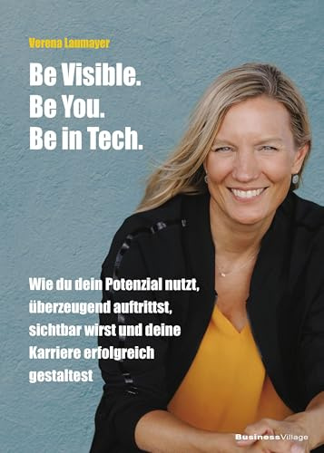 Be Visible. Be You. Be in Tech.: Wie du dein Potenzial nutzt, überzeugend auftrittst, sichtbar wirst und deine Karriere erfolgreich gestaltest