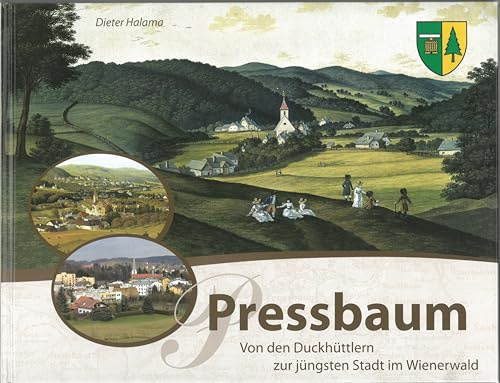 Pressbaum. Von den Duckhüttlern zur jüngsten Stadt im Wienerwald.: Ein historisches Ortsportrait.