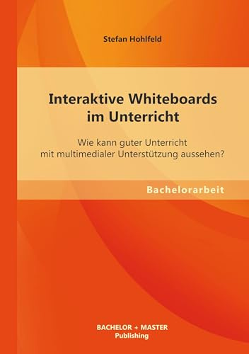 Interaktive Whiteboards im Unterricht: Wie kann guter Unterricht mit multimedialer Unterstützung aussehen?