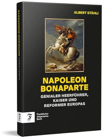 Napoleon Bonaparte: Genialer Heerführer, Kaiser und Reformer Europas