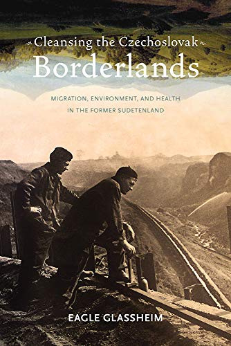 Cleansing the Czechoslovak Borderlands: Migration, Environment, and Health in the Former Sudetenland (Pitt Series in Russian and East European Studies)