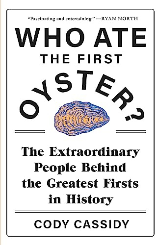 Who Ate the First Oyster?: The Extraordinary People Behind the Greatest Firsts in History