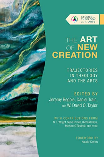 The Art of New Creation – Trajectories in Theology and the Arts (Studies in Theology and the Arts Series)