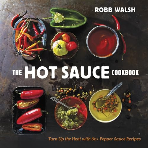 The Hot Sauce Cookbook: A Complete Guide to Making Your Own, Finding the Best, and Spicing Up Meals with World-Class Pepper Sauces: Turn Up the Heat with 60+ Pepper Sauce Recipes