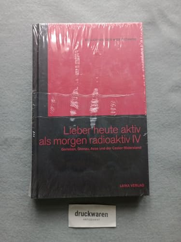 Lieber heute aktiv als morgen radioaktiv IV: Gorleben, Gronau, Asse und der Castor-Widerstand (Bibliothek des Widerstands)