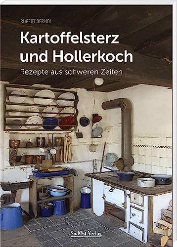 Kartoffelsterz und Hollerkoch: Rezepte aus schweren Zeiten (Historische Rezepte aus dem Bayerischen Wald)