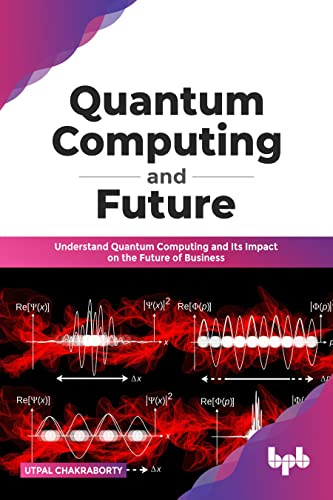 Quantum Computing and Future: Understand Quantum Computing and Its Impact on the Future of Business (English Edition)