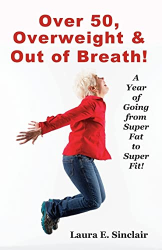 Over 50, Overweight & Out Of Breath: A Year Of Going From Super Fat To Super Fit.