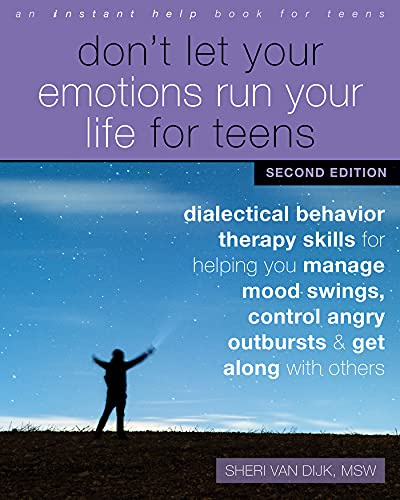 Don't Let Your Emotions Run Your Life for Teens, Second Edition: Dialectical Behavior Therapy Skills for Helping You Manage Mood Swings, Control Angry Outbursts, and Get Along with Others