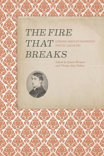 The Fire that Breaks: Gerard Manley Hopkins’s Poetic Legacies (Clemson University Press w/ LUP)