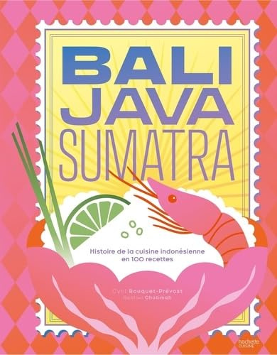 Bali Java Sumatra: Histoire de la cuisine indonésienne en 100 recettes