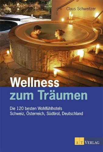 Wellness zum Träumen. Die 120 besten Wohlfühlhotels. Schweiz, Österreich, Südtirol, Deutschland
