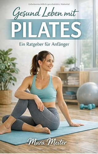 Gesund leben mit Pilates: Ein Ratgeber für Anfänger