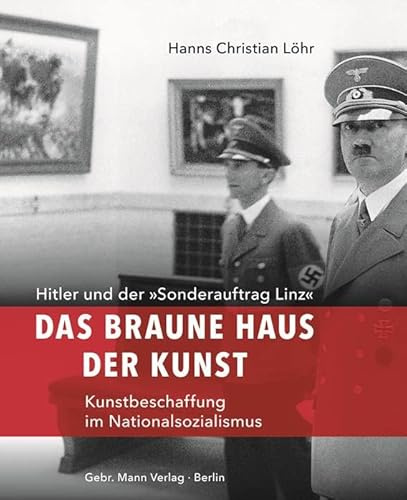 Das Braune Haus der Kunst: Hitler und der »Sonderauftrag Linz« – Kunstbeschaffung im Nationalsozialismus