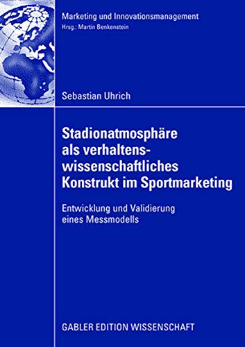 Stadionatmosphäre als verhaltenswissenschaftliches Konstrukt im Sportmarketing: Entwicklung und Validierung eines Messmodells (Marketing und Innovationsmanagement)