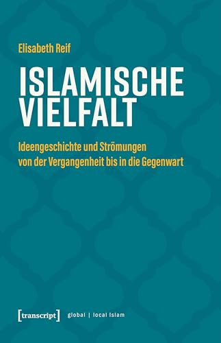 Islamische Vielfalt: Ideengeschichte und Strömungen von der Vergangenheit bis in die Gegenwart (Globaler lokaler Islam)