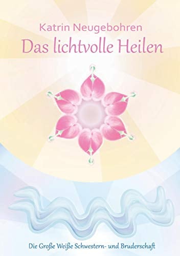 Das lichtvolle Heilen: Die große Weiße Schwestern- und Bruderschaft