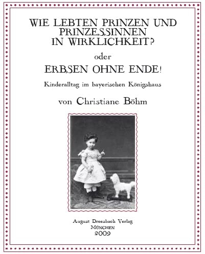Wie lebten Prinzen und Prinzessinnen in Wirklichkeit? oder Erbsen ohne Ende!: Kinderalltag im bayerischen Königshaus
