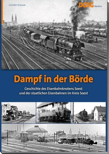 Dampf in der Börde: Geschichte des Eisenbahnknotens Soest und der staatlichen Eisenbahnen im Kreis Soest